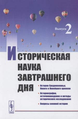 Istoricheskaja nauka zavtrashnego dnja: Vypusk 2. Istorija Srednevekovja, Novogo i Novejshego vremeni. Istoriografija, istochnikovedenie i metody istoricheskogo issledovanija. Voprosy voennoj istorii