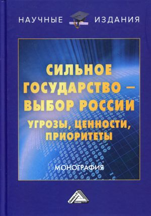 Silnoe gosudarstvo-vybor Rossii. Ugrozy, tsennosti, prioritety. monografija. , pererab. i dop