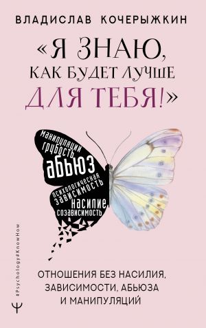 "Ja znaju, kak budet luchshe dlja tebja!" Zdorovye otnoshenija bez nasilija, zavisimosti, abjuza i manipuljatsij