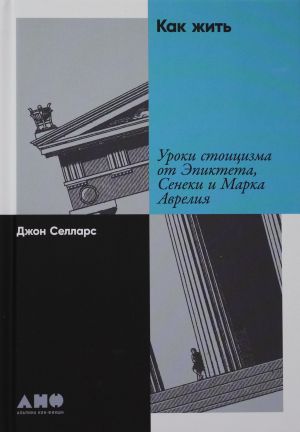 Kak zhit: Uroki stoitsizma ot Epikteta, Seneki i Marka Avrelija