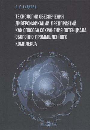 Tekhnologii obespechenija diversifikatsii predprijatij kak sposoba sokhranenija potentsiala oboronno-promyshlennogo kompleksa: monografija