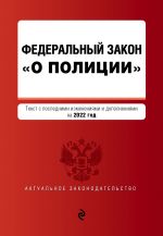 Федеральный закон "О полиции". Текст с посл. изм. и доп. на 2022г.