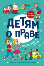 Детям о праве: Дорога. Улица. Семья. 13-е издание, переработанное и дополненное