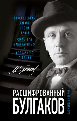 Расшифрованный Булгаков. Повседневная жизнь эпохи героев "Мастера и Маргариты" и "Собачьего сердца"