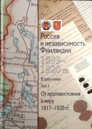 Россия и независимость Финляндии 1899- 1920 гг. Сборник документов в 3 томах. Том 3. От противостояния к миру 1917-1920 гг.