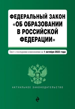 Federalnyj zakon "Ob obrazovanii v Rossijskoj Federatsii". Tekst s posl. izm. na 1 oktjabrja 2022g.