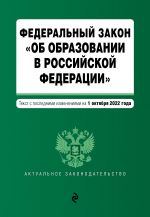 Федеральный закон "Об образовании в Российской Федерации". Текст с посл. изм. на 1 октября 2022г.