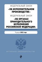 Федеральный закон "Об исполнительном производстве". Федеральный закон "Об органах принудительного исполнения Российской Федерации". Редакция 2022 г...