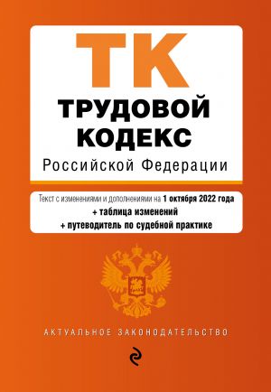 Трудовой кодекс Российской Федерации. Текст с изм. и доп. на 1 октября 2022 года (+ таблица изменений) (+ путеводитель по судебной практике)