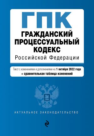 Grazhdanskij protsessualnyj kodeks Rossijskoj Federatsii. Tekst s izm. i dop. na 1 oktjabrja 2022 goda (+ sravnitelnaja tablitsa izmenenij)