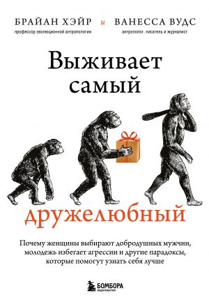 Vyzhivaet samyj druzheljubnyj. Pochemu zhenschiny vybirajut dobrodushnykh muzhchin, molodezh izbegaet agressii i drugie paradoksy, kotorye pomogut uznat sebja ...