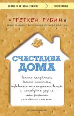 Счастлива дома: больше целуйтесь, больше смейтесь, избавьтесь от ненужных вещей и попробуйте другие мои рецепты семейного счастья (второе издание)