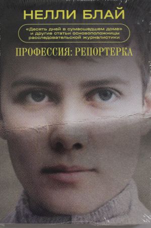 Professija: reporterka. "Desjat dnej v sumasshedshem dome" i drugie stati osnovopolozhnitsy rassledovatelskoj zhurnalistiki