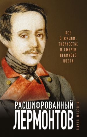 Rasshifrovannyj Lermontov. Vse o zhizni, tvorchestve i smerti velikogo poeta