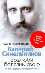 Возлюби болезнь свою. Как стать здоровым, познав радость жизни