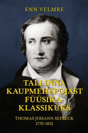 Tallinna kaupmehepojast füüsikaklassikuks: thomas johann seebeck 1770-1831