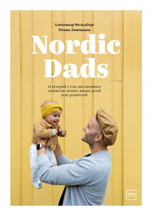 Nordic Dads. 14 istorij o tom, kak aktivnoe ottsovstvo menjaet zhizn detej i ikh roditelej