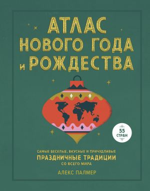 Атлас Нового года и Рождества. Самые веселые, вкусные и причудливые праздничные традиции со всего мира