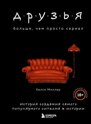 Druzja. Bolshe, chem prosto serial. Istorija sozdanija samogo populjarnogo sitkoma v istorii (obnovlennoe izdanie)