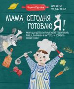 Mama, segodnja gotovlju ja! Kniga dlja detej, kotorye khotjat prigotovit pitstsu, blinchiki i naggetsy i ostavit kukhnju tseloj.