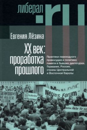 KhX vek. Prorabotka proshlogo. Praktiki perekhodnogo pravosudija i politika pamjati v byvshikh diktaturakh