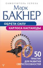 Обрети силу Карлоса Кастанеды. 50 практик для развития сверхспособностей