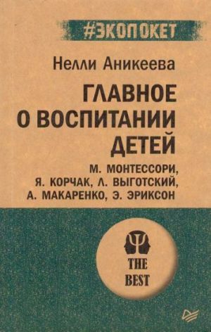 Главное о воспитании детей. М. Монтессори, Я. Корчак, Л. Выготский, А. Макаренко, Э. Эриксон