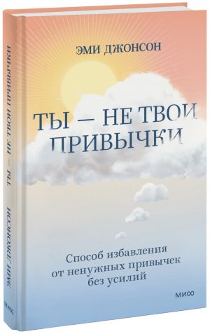 Ты - не твои привычки. Способ избавления от ненужных привычек без усилий