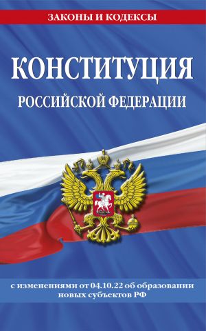 Konstitutsija Rossijskoj Federatsii s izmenenijami, vnesennymi federalnymi konstitutsionnymi zakonami ot 4 oktjabrja 2022 g. ob obrazovanii novykh subekt...