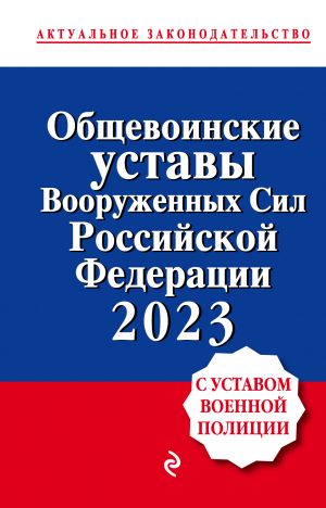 Obschevoinskie ustavy Vooruzhennykh sil Rossijskoj Federatsii s Ustavom voennoj politsii. Teksty s izm. i dop. na 2023 god