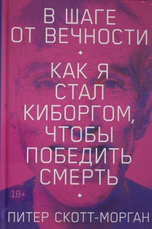 В шаге от вечности: Как я стал киборгом, чтобы победить смерть