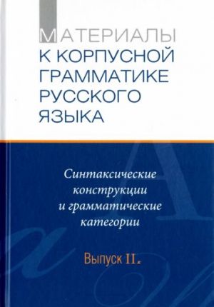 Materialy k korpusnoj grammatike russkogo jazyka. Vypusk II. Sintaksicheskie konstruktsii i grammaticheskie kategorii