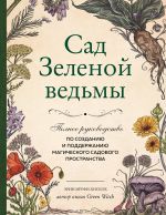 Sad Zelenoj vedmy: polnoe rukovodstvo po sozdaniju i podderzhaniju magicheskogo sadovogo prostranstva