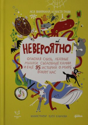 Neverojatno! Opasnaja sliz, ledjanye myshki, sedobnye kamni i esche 95 istorij o mire vokrug nas