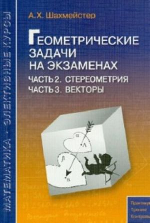 Geometricheskie zadachi na ekzamenakh. Chast 2. Stereometrija. Chast 3. Vektory