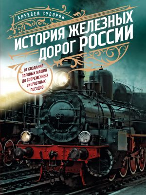 Istorija zheleznykh dorog Rossii. Ot sozdanija parovykh mashin do sovremennykh skorostnykh poezdov