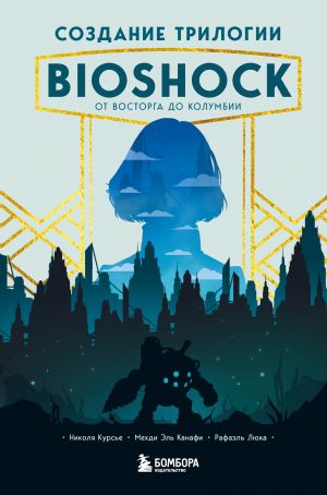 Sozdanie trilogii BioShock. Ot Vostorga do Kolumbii