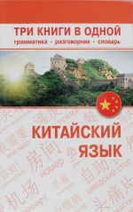 Китайский язык. Три книги в одной. Грамматика, разговорник, словарь