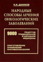 Narodnye sposoby lechenija onkologicheskikh zabolevanij. 9000 retseptov traditsionnoj i narodnoj meditsiny. Prigotovlenie preparatov, primenenie, protivopokazanija