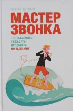 Мастер звонка. Как объяснять, убеждать, продавать по телефону