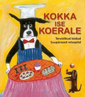 KOKKA ISE KOERALE! TERVISLIKUD TOIDUD-SUUREPÄRASED RETSEPTID