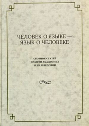 Chelovek o jazyke - jazyk o cheloveke. Sbornik statej pamjati akademika N. Ju. Shvedovoj