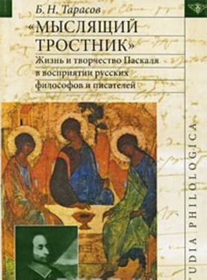 "Mysljaschij trostnik". Zhizn i tvorchestvo Paskalja v vosprijatii russkikh filosofov i pisatelej