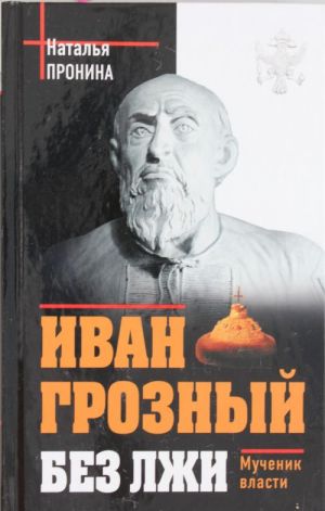 Иван Грозный без лжи. Мученик власти