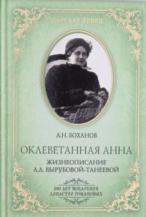 Оклеветанная Анна. Жизнеописание А.А. Вырубовой-Танеевой