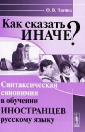 Kak skazat inache? Sintaksicheskaja sinonimija v obuchenii inostrantsev russkomu jazyku