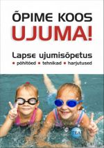 OPIME KOOS UJUMA! LAPSE UJUMISOPETUS: POHITOED, TEHNIKA, HARJUTUSED