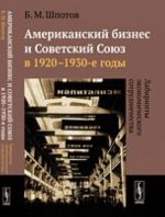 Amerikanskij biznes i Sovetskij Sojuz v 1920-1930-e gody. Labirinty ekonomicheskogo sotrudnichestva