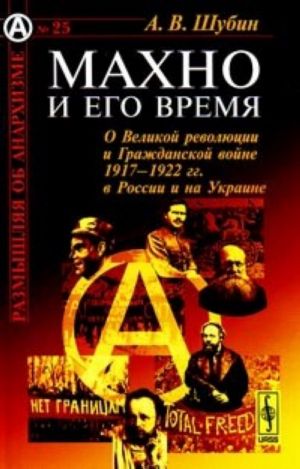 Makhno i ego vremja. O Velikoj revoljutsii i Grazhdanskoj vojne 1917-1922 gg. v Rossii i na Ukraine