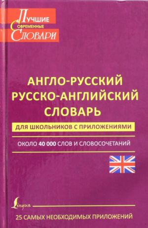 Anglo-russkij. Russko-anglijskij slovar dlja shkolnikov s prilozhenijami: okolo 40 000 slov i slovosochetanij